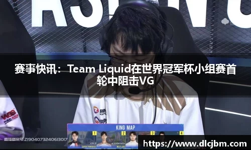 赛事快讯：Team Liquid在世界冠军杯小组赛首轮中阻击VG