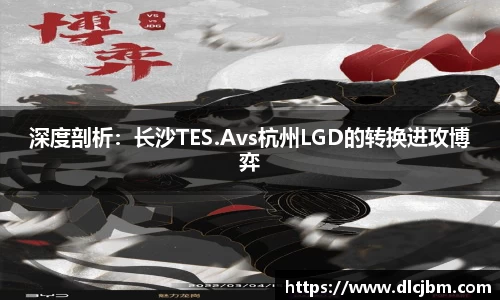 深度剖析：长沙TES.Avs杭州LGD的转换进攻博弈